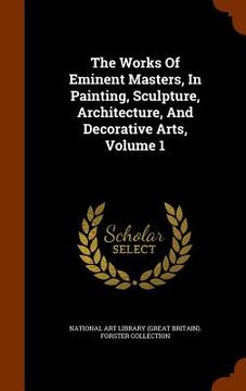 portada The Works Of Eminent Masters, In Painting, Sculpture, Architecture, And Decorative Arts, Volume 1 (en Inglés)