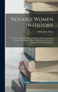 portada Notable Women in History: The Lives of Women Who in All Ages, All Lands and in All Womanly Occupations Have Won Fame and Put Their Imprint On th
