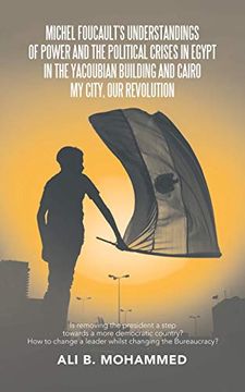 portada Michel Foucault's Understandings of Power and the Political Crises in Egypt in the Yacoubian Building and Cairo my City, our Revolution: Is Removing. Change a Leader Whilst Changing the Bureauc (in English)