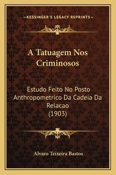 portada A Tatuagem Nos Criminosos: Estudo Feito No Posto Anthropometrico Da Cadeia Da Relacao (1903) (en Portugués)