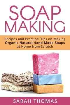 portada Soap Making: Recipes and Practical Tips on Making Organic Natural Hand Made Soap (in English)