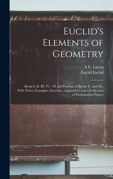 portada Euclid's Elements of Geometry: Books I. II. III. IV., VI and Portions of Books V. and XI., With Notes, Examples, Exercises, Appendices and a Collecti (en Inglés)