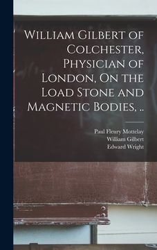 portada William Gilbert of Colchester, Physician of London, On the Load Stone and Magnetic Bodies, ..