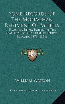 portada some records of the monaghan regiment of militia: from its being raised in the year 1793 to the present period, january, 1871 (1871) (in English)