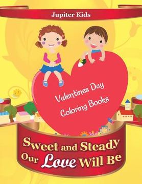 portada Sweet and Steady Our Love Will Be: Valentines Day Coloring Books (en Inglés)