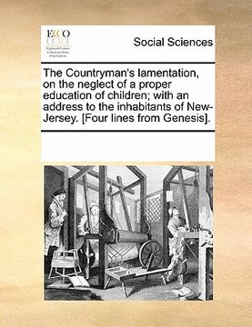 portada the countryman's lamentation, on the neglect of a proper education of children; with an address to the inhabitants of new-jersey. [four lines from gen (in English)