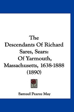 portada the descendants of richard sares, sears: of yarmouth, massachusetts, 1638-1888 (1890) (en Inglés)
