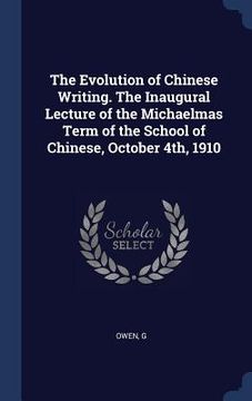 portada The Evolution of Chinese Writing. The Inaugural Lecture of the Michaelmas Term of the School of Chinese, October 4th, 1910 (en Inglés)