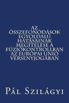 portada AZ Összefonódások Egyoldalú Hatásainak Megítélése a Fúziókontrollban AZ Európai Unió Versenyjogában (en Húngaro)