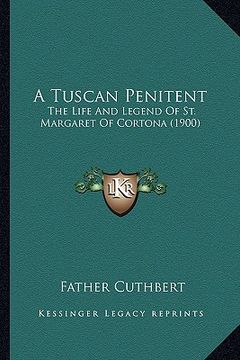portada a tuscan penitent a tuscan penitent: the life and legend of st. margaret of cortona (1900) the life and legend of st. margaret of cortona (1900) (en Inglés)