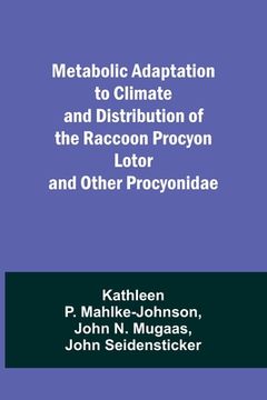 portada Metabolic Adaptation to Climate and Distribution of the Raccoon Procyon Lotor and Other Procyonidae (en Inglés)
