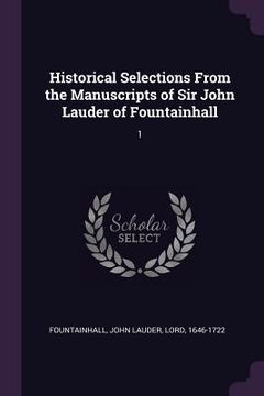 portada Historical Selections From the Manuscripts of Sir John Lauder of Fountainhall: 1 (en Inglés)