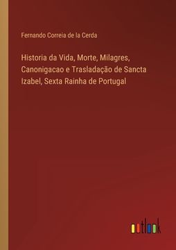 portada Historia da Vida, Morte, Milagres, Canonigacao e Trasladação de Sancta Izabel, Sexta Rainha de Portugal (in Portuguese)