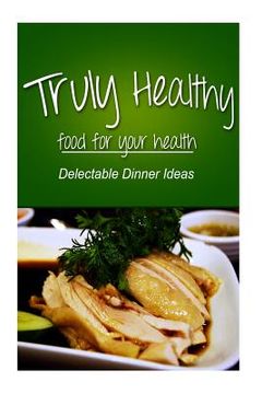 portada Truly Healthy - Delectable Dinner ideas (free of grains, refined sugar, processe (in English)
