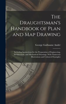 portada The Draughtsman's Handbook of Plan and Map Drawing: Including Instructions for the Preparation of Engineering, Architectural, and Mechanical Drawings. (en Inglés)