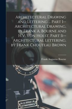 portada Architectural Drawing and Lettering ... Part I--Architectural Drawing, by Frank A. Bourne and H.V. Von Holst. Part Ii--Architectural Lettering, by Fra (en Inglés)