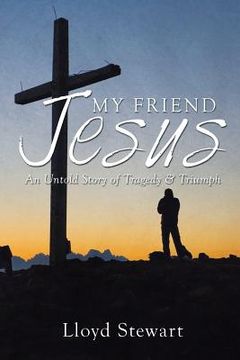 portada My Friend Jesus: An Untold Story of Tragedy & Triumph (en Inglés)