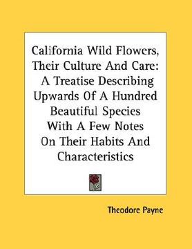 portada california wild flowers, their culture and care: a treatise describing upwards of a hundred beautiful species with a few notes on their habits and cha (en Inglés)