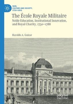 portada The École Royale Militaire: Noble Education, Institutional Innovation, and Royal Charity, 1750-1788 (in English)
