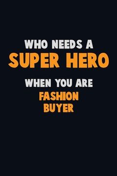 portada Who Need A SUPER HERO, When You Are Fashion Buyer: 6X9 Career Pride 120 pages Writing Notebooks (in English)