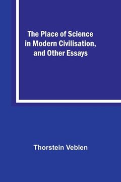 portada The Place of Science in Modern Civilisation, and Other Essays (en Inglés)