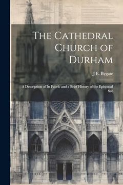 portada The Cathedral Church of Durham: A Description of its Fabric and a Brief History of the Episcopal see (in English)