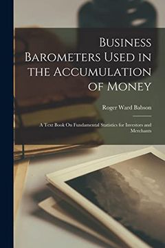 portada Business Barometers Used in the Accumulation of Money: A Text Book on Fundamental Statistics for Investors and Merchants (in English)