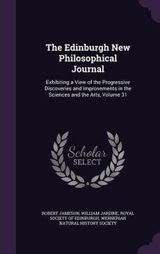 portada The Edinburgh New Philosophical Journal: Exhibiting a View of the Progressive Discoveries and Improvements in the Sciences and the Arts, Volume 31