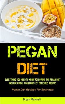 portada Pegan Diet: Everything You Need To Know Following The Pegan Diet Includes Meal Plan Food List Delicious Recipes (Pegan Diet Recipe
