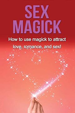 portada Sex Magick: How to use Magick to Attract Love, Romance, and Sex! (in English)
