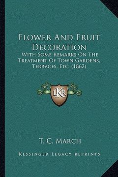 portada flower and fruit decoration: with some remarks on the treatment of town gardens, terraces, etc. (1862) (en Inglés)