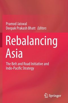 portada Rebalancing Asia: The Belt and Road Initiative and Indo-Pacific Strategy (en Inglés)
