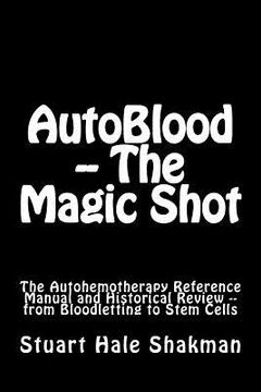 portada AutoBlood -- The Magic Shot: The Autohemotherapy Reference Manual and Historical Review -- from Bloodletting to Stem Cells (en Inglés)