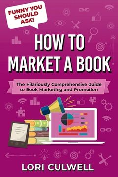 portada Funny You Should Ask How to Market a Book: The HIlariously Detailed Guide to Book Marketing and Promotion (en Inglés)