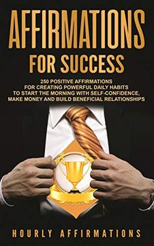 portada Affirmations for Success: 250 Positive Affirmations for Creating Powerful Daily Habits to Start the Morning With Self-Confidence, Make Money and Build Beneficial Relationships (en Inglés)