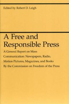 portada A Free and Responsible Press: A General Report on Mass Communication: Newspapers, Radio, Motion Pictures, Magazines, and Books 