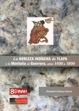 portada La Nobleza Indígena de la Tlapa y la Montaña de Guerrero, Años 1400 a 1800