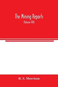 portada The Mining Reports: A Series Containing the Cases on the law of Mines Found in the American and English Reports, Arranged Alphabetically by Subjects, With Notes and References (Volume Viii) 