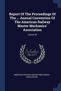 portada Report Of The Proceedings Of The ... Annual Convention Of The American Railway Master Mechanics' Association; Volume 28 (en Inglés)