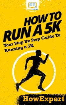 portada How To Run a 5K: Your Step-By-Step Guide To Running a 5K (en Inglés)