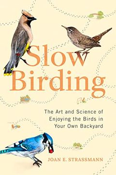 portada Slow Birding: The art and Science of Enjoying the Birds in Your own Backyard (en Inglés)