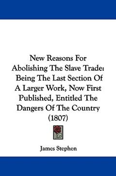 portada new reasons for abolishing the slave trade: being the last section of a larger work, now first published, entitled the dangers of the country (1807) (en Inglés)