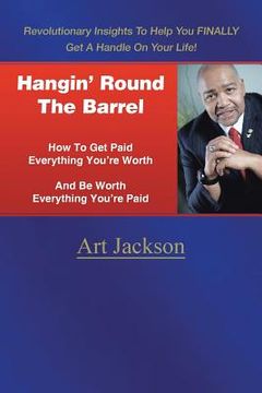 portada Hangin' Round The Barrel: How To Get Paid Everything You're Worth And Be Worth Everything You're Paid (en Inglés)