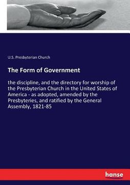portada The Form of Government: the discipline, and the directory for worship of the Presbyterian Church in the United States of America - as adopted, (en Inglés)