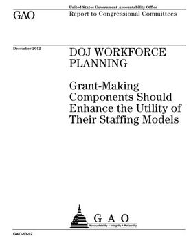 portada DOJ workforce planning : grant-making components should enhance the utility of their staffing models : report to congressional committees.