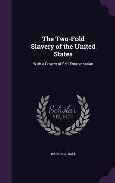 portada The Two-Fold Slavery of the United States: With a Project of Self-Emancipation (en Inglés)