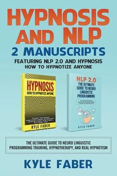 portada Hypnosis and NLP: 2 Manuscripts - Featuring NLP 2.0 and Hypnosis - How to Hypnotize Anyone: The Ultimate Guide to Neuro Linguistic Progr (en Inglés)