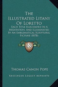 portada the illustrated litany of loretto: each title elucidated in a meditation, and illuminated by an emblematical scriptural picture (1878) (en Inglés)
