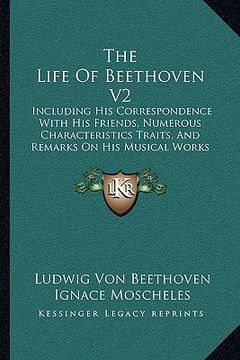 portada the life of beethoven v2 the life of beethoven v2: including his correspondence with his friends, numerous charincluding his correspondence with his f (en Inglés)