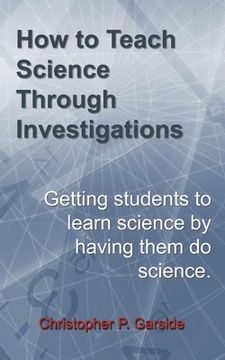 portada How to Teach Science Through Investigations: Getting students to learn science by doing science (en Inglés)